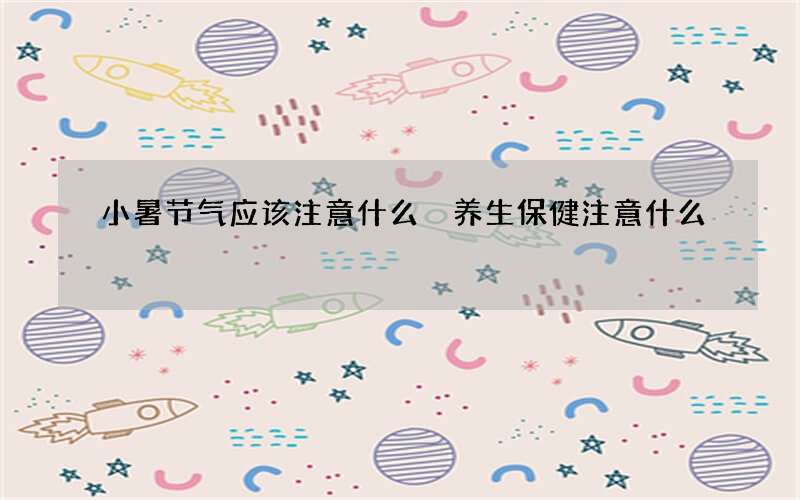 小暑节气应该注意什么 养生保健注意什么